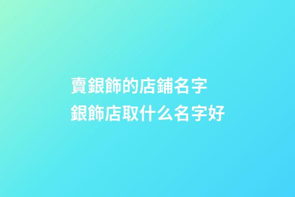 賣銀飾的店鋪名字 銀飾店取什么名字好-第1張-店鋪起名-玄機(jī)派